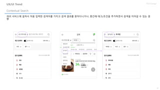 29
UX/UI Design
여러 서비스에 걸쳐서 처음 입력한 검색어를 가지고 검색 결과를 찾아다니거나, 중간에 태그/조건을 추가하면서 검색을 이어갈 수 있는 경
향
Contextual Search
UX/UI Trend
 