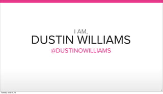 DUSTIN WILLIAMS
@DUSTINOWILLIAMS
1
I AM,
Tuesday, June 25, 13
 