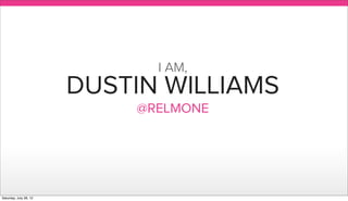 I AM,
                        DUSTIN WILLIAMS
                            @RELMONE




Saturday, July 28, 12
 