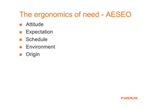 The ergonomics of need - AESEO
 Attitude
  a
 Expectation
 Schedule
 Environment
 Origin
 
