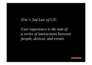 Eric’s 2nd Law of UX:

User experience is the sum of
a series of interactions between
people, devices, and events.
 