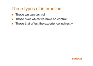 Three types of interaction:
  Those we can control
  Those over which we have no control
  Those that affect the experience indirectly
 