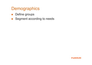 Demographics
 Define groups
 Segment according to needs
 