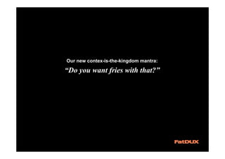 Our new contex-is-the-kingdom mantra:

“Do you want fries with that?”
 