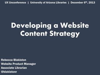 UX Unconference | University of Arizona Libraries | December 6th, 2013

Developing a Website
Content Strategy

Rebecca Blakiston
Website Product Manager
Associate Librarian
@blakistonr

 