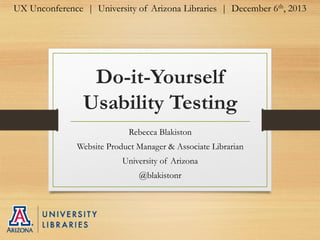 UX Unconference | University of Arizona Libraries | December 6th, 2013

Do-it-Yourself
Usability Testing
Rebecca Blakiston

Website Product Manager & Associate Librarian
University of Arizona
@blakistonr

 