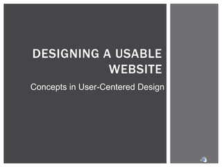 DESIGNING A USABLE
WEBSITE
Concepts in User-Centered Design

 