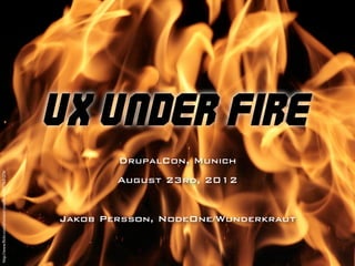 UX Under Fire
                                                               DrupalCon, Munich
http://www.ﬂickr.com/photos/crystalﬂickr/2377631276/




                                                               August 23rd, 2012


                                                       Jakob Persson, NodeOne/Wunderkraut
 