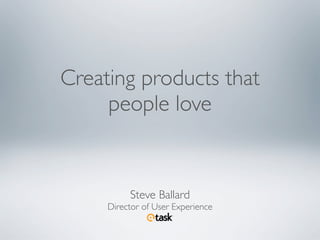 Creating products that
     people love


          Steve Ballard
     Director of User Experience
 