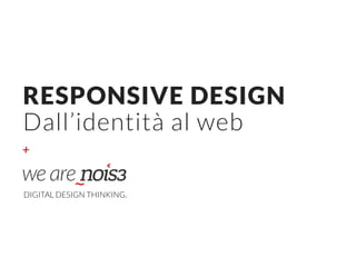 +
RESPONSIVE DESIGN 
Dall’identità al web
DIGITAL DESIGN THINKING.
 