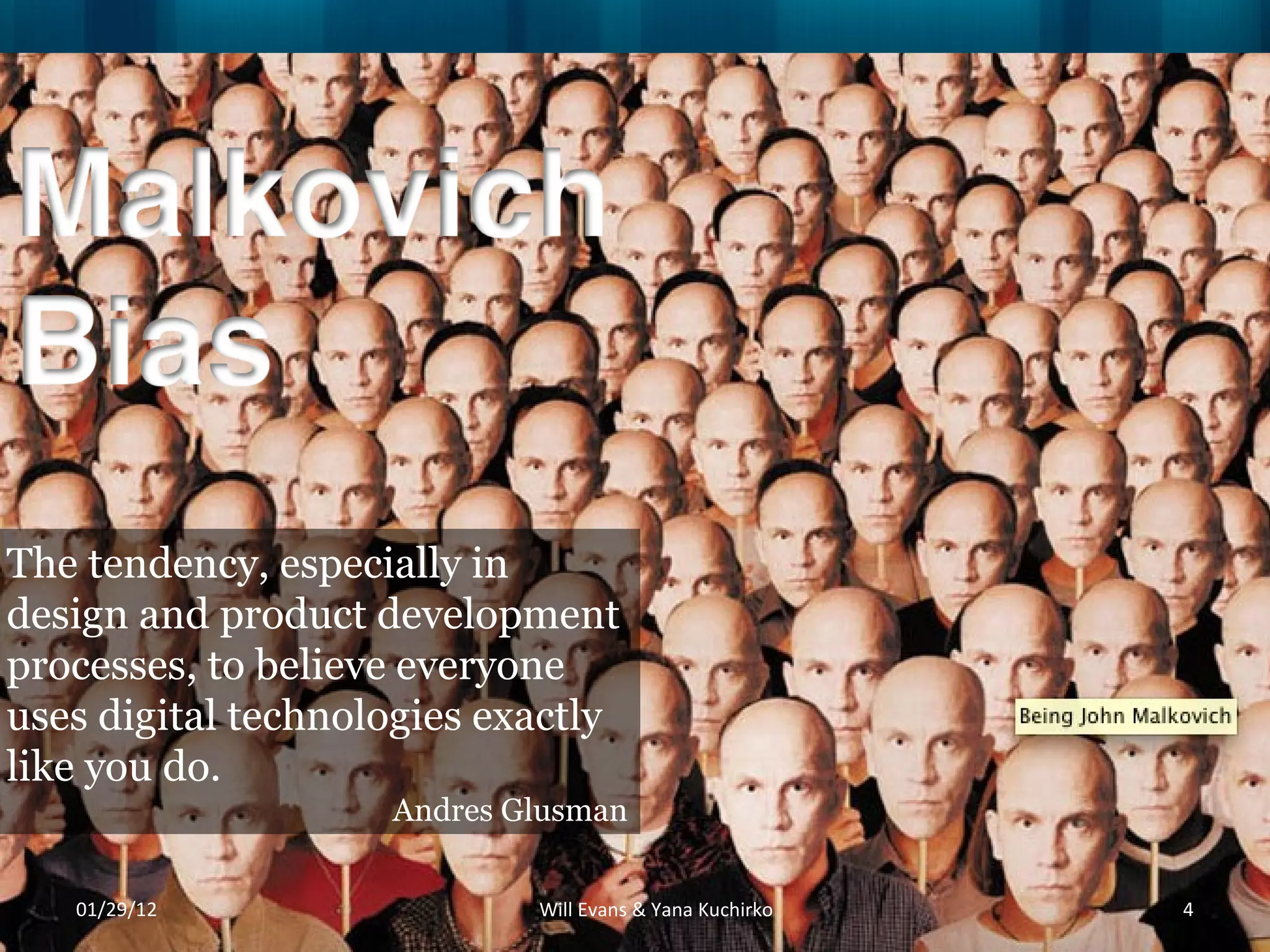 01/29/12 Will Evans & Yana Kuchirko The tendency, especially in design and product development processes, to believe everyone uses digital technologies exactly like you do.  Andres Glusman 