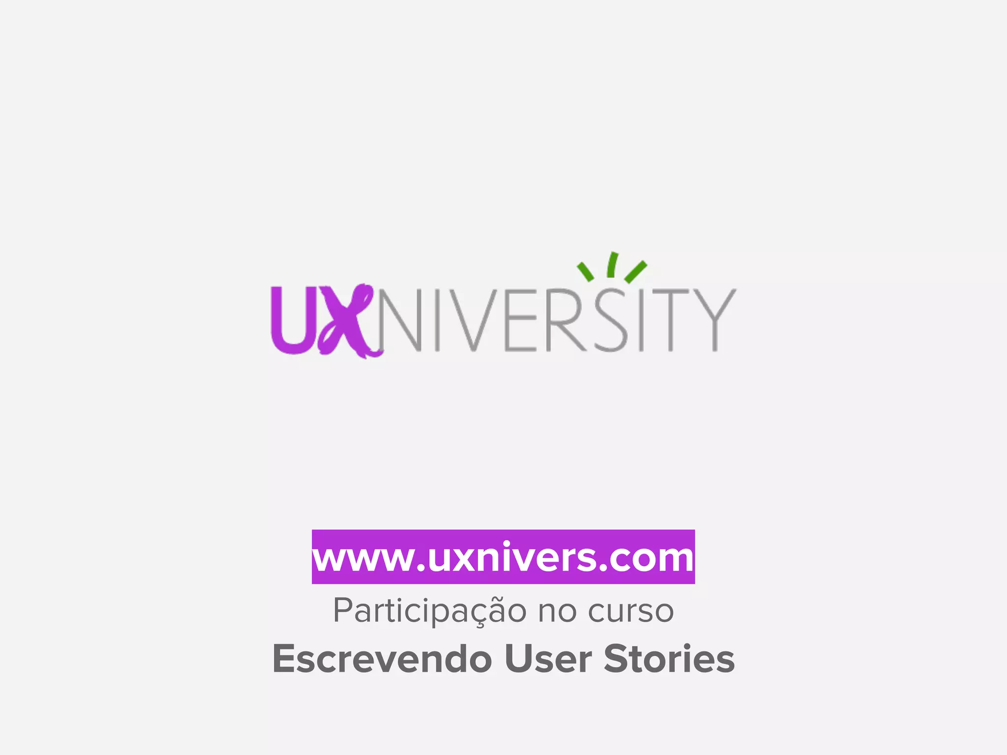 www.uxnivers.com
Participação no curso
Escrevendo User Stories
 