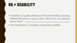 UX ≠ USABILITY
• “Usability is a quality attribute of the User Interface, covering
whether the system is easy to learn, ef...