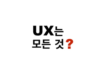 UX는
모든 것?
 