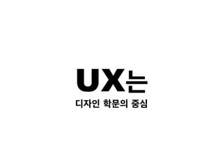 UX는
디자인 학문의 중심
 
