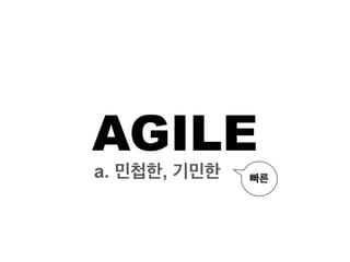 AGILE
a. 민첩한, 기민한 빠른
 