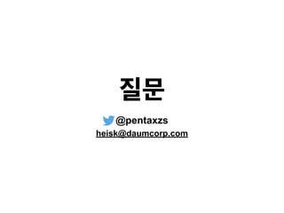 질문
@pentaxzs
heisk@daumcorp.com
 