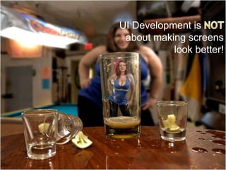 UI Development is NOTabout making screens look better!