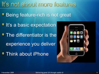 It’s not about more featuresBeing feature-rich is not greatIt’s a basic expectationThe differentiator is the experience you deliverThink about iPhone1127 June 2009