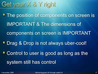 Get your X & Y rightThe position of components on screen is IMPORTANT& The dimensions of components on screen is IMPORTANTDrag & Drop is not always uber-cool!Control to user is good as long as the system still has control1727 June 2009