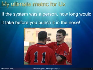 My ultimate metric for UxIf the system was a person, how long would it take before you punch it in the nose! 3327 June 2009
