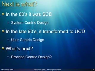 Next is what?In the 80’s it was SCDSystem Centric DesignIn the late 90’s, it transformed to UCDUser Centric DesignWhat’s next?Process Centric Design?3427 June 2009