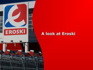 A look at EroskiA look at Eroski
 