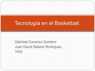 Gabriela Cavanzo Quintero
Juan David Salazar Rodríguez.
1002
Tecnología en el Basketball.
 