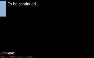 To be continued…




All rights reserved | Tal Florentin, UX Vision Ltd. © 2012
 