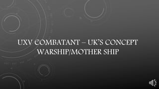 UXV COMBATANT – UK’S CONCEPT
WARSHIP/MOTHER SHIP
 