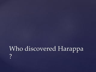 Who discovered Harappa
?
 
