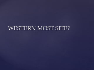 WESTERN MOST SITE?
 