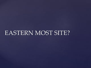 EASTERN MOST SITE?
 