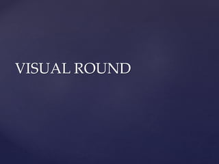 VISUAL ROUND
 