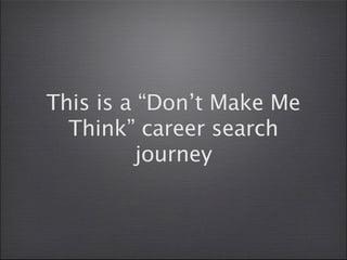 This is a “Don’t Make Me
  Think” career search
          journey
 
