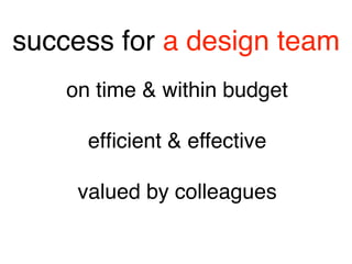success for a design team
on time & within budget 
 
efﬁcient & effective 
 
valued by colleagues
 