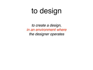to design
to create a design, 
in an environment where 
the designer operates
to create a design, 
in an environment where 
the designer operates
 
