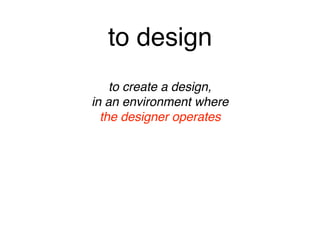to design
to create a design, 
in an environment where 
the designer operates
to create a design, 
in an environment where 
the designer operates
 