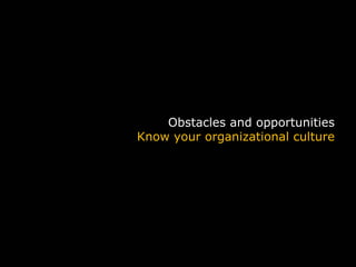 Obstacles and opportunities
                                  Know your organizational culture




                                                                29
UX Marathon 2009: UX Vision, Strategy & Teams                        29
 