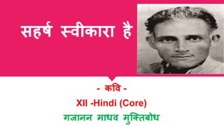 सहर्ष स्वीकारा है
- कवव -
XII -Hindi (Core)
गजानन माधव मुक्तिबोध
 