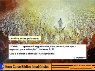 Lembre estas palavras:
“Cristo ...., aparecerá segunda vez, sem pecado, aos que o
esperam para salvação.” Hebreus 9: 28
Que o Senhor o abençoe! Até a próxima!
O professor

Prof. Ramón Zazatt
http://www.novocbic.blogspot.com/

 