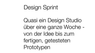 Design Sprint
Quasi ein Design Studio
über eine ganze Woche -
von der Idee bis zum
fertigen, getesteten
Prototypen
 
