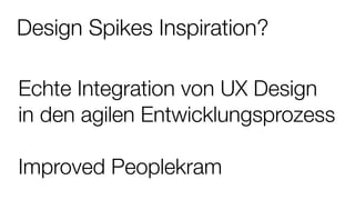 Design Spikes Inspiration?
Echte Integration von UX Design
in den agilen Entwicklungsprozess
Improved Peoplekram
 