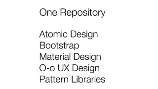 One Repository
Atomic Design
Bootstrap
Material Design
O-o UX Design
Pattern Libraries
 