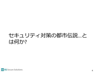 セキュリティ対策の都市伝説…と
は何か?
4
 