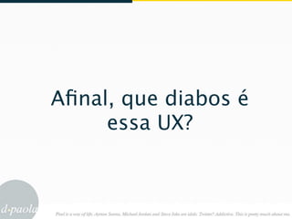 Aﬁnal, que diabos é
     essa UX?
 