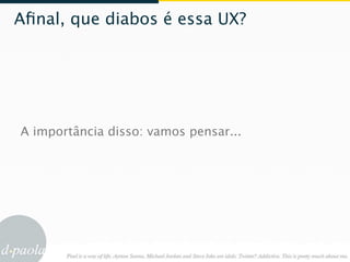 Aﬁnal, que diabos é essa UX?




A importância disso: vamos pensar...
 