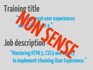 Training title
    “Building great user experiences
     with Silverlight 4.”

Job description
  “Mastering HTML5, CSS3 and Jquery
   to implement stunning User Experience.”
 