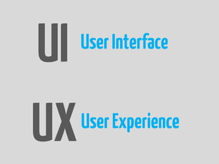 UI   User Interface



UX   User Experience
 