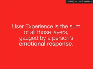 Usability vs. User Experience
Client Name Here

User Experience is the sum
of all those layers,
gauged by a person’s
emotional response.

 